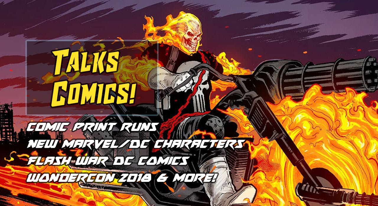 Comic Print Runs – New Comic Characters – Flash War – Wondercon 2018 | Talks Comics! #7